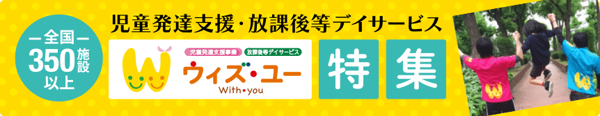 ウィズ・ユー特集｜全国350施設以上　児童発達支援・放課後等デイサービス